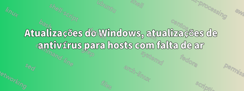 Atualizações do Windows, atualizações de antivírus para hosts com falta de ar