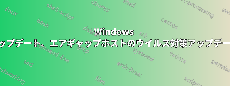 Windows アップデート、エアギャップホストのウイルス対策アップデート