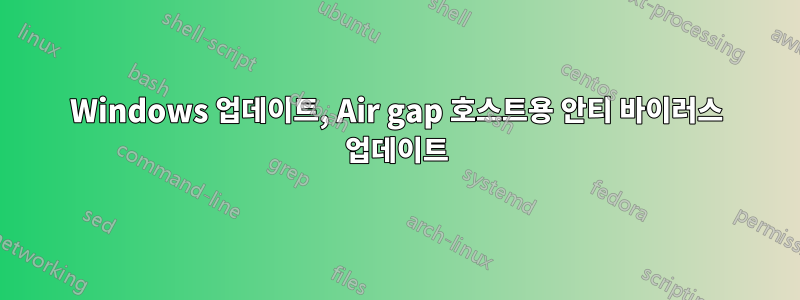 Windows 업데이트, Air gap 호스트용 안티 바이러스 업데이트