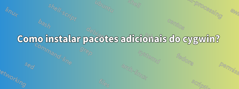 Como instalar pacotes adicionais do cygwin?