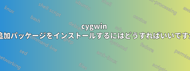 cygwin の追加パッケージをインストールするにはどうすればいいですか?