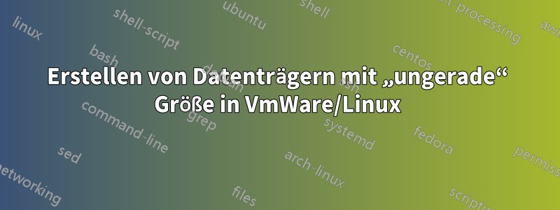 Erstellen von Datenträgern mit „ungerade“ Größe in VmWare/Linux