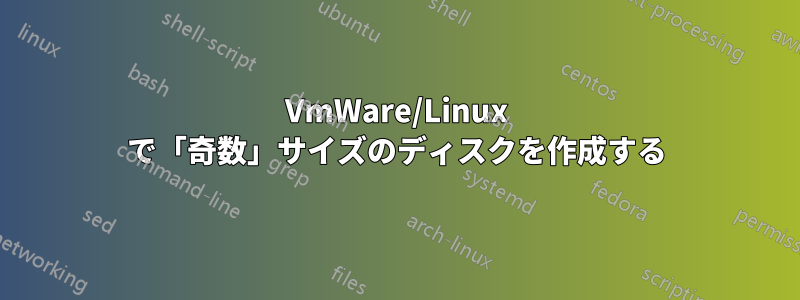 VmWare/Linux で「奇数」サイズのディスクを作成する