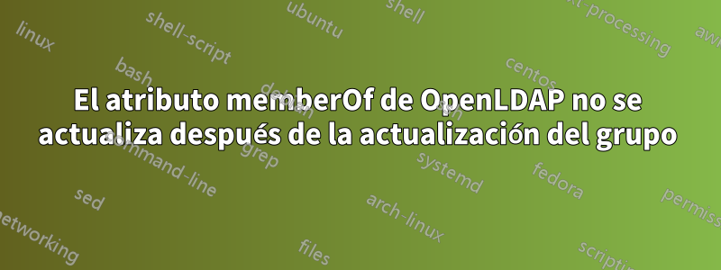 El atributo memberOf de OpenLDAP no se actualiza después de la actualización del grupo