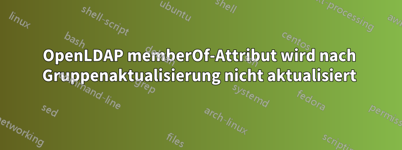 OpenLDAP memberOf-Attribut wird nach Gruppenaktualisierung nicht aktualisiert