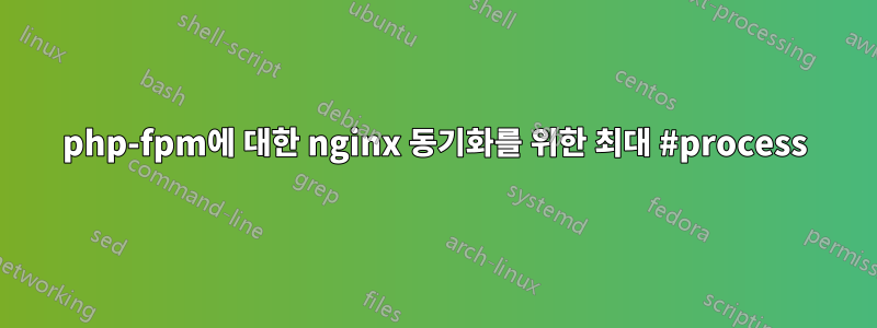 php-fpm에 대한 nginx 동기화를 위한 최대 #process