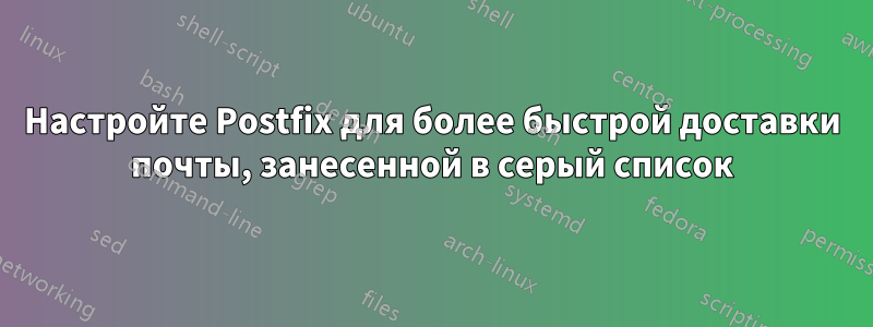 Настройте Postfix для более быстрой доставки почты, занесенной в серый список