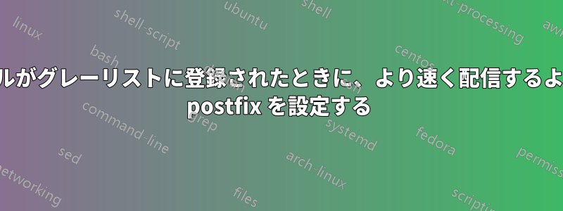 メールがグレーリストに登録されたときに、より速く配信するように postfix を設定する