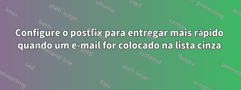 Configure o postfix para entregar mais rápido quando um e-mail for colocado na lista cinza