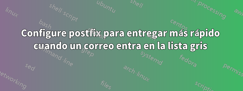 Configure postfix para entregar más rápido cuando un correo entra en la lista gris