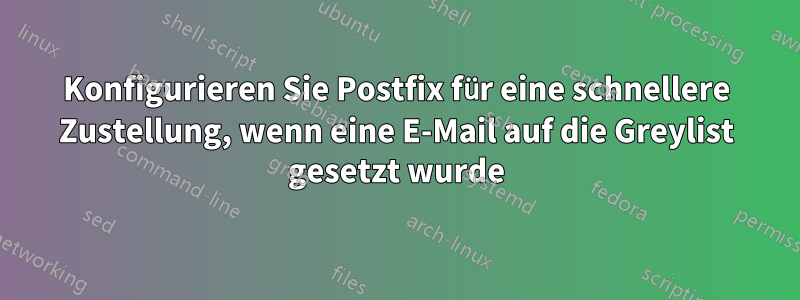 Konfigurieren Sie Postfix für eine schnellere Zustellung, wenn eine E-Mail auf die Greylist gesetzt wurde