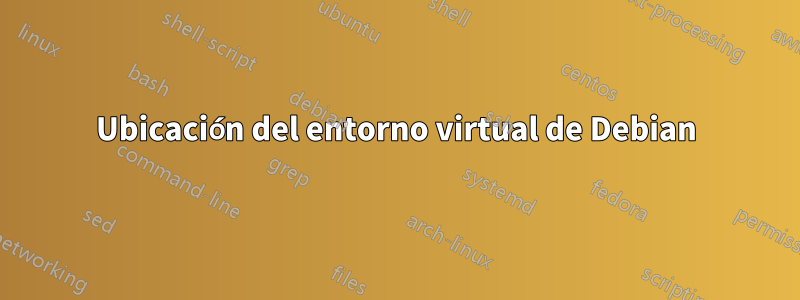 Ubicación del entorno virtual de Debian