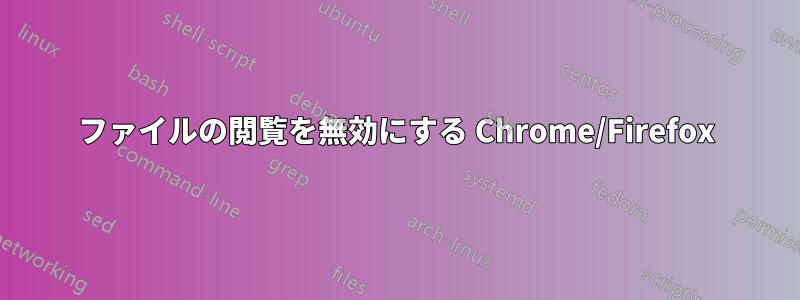 ファイルの閲覧を無効にする Chrome/Firefox