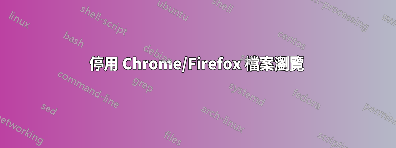 停用 Chrome/Firefox 檔案瀏覽