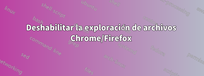 Deshabilitar la exploración de archivos Chrome/Firefox