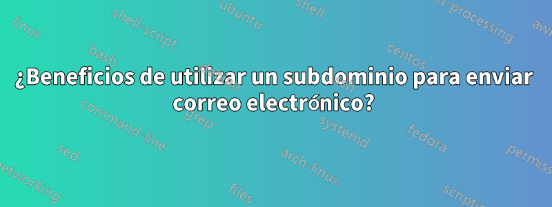 ¿Beneficios de utilizar un subdominio para enviar correo electrónico?