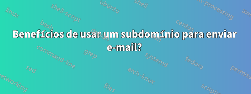 Benefícios de usar um subdomínio para enviar e-mail?