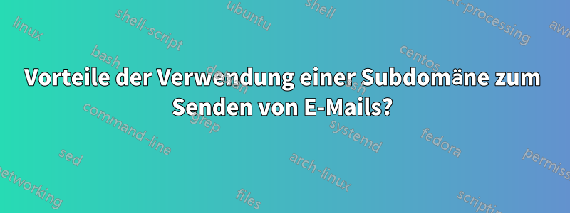 Vorteile der Verwendung einer Subdomäne zum Senden von E-Mails?