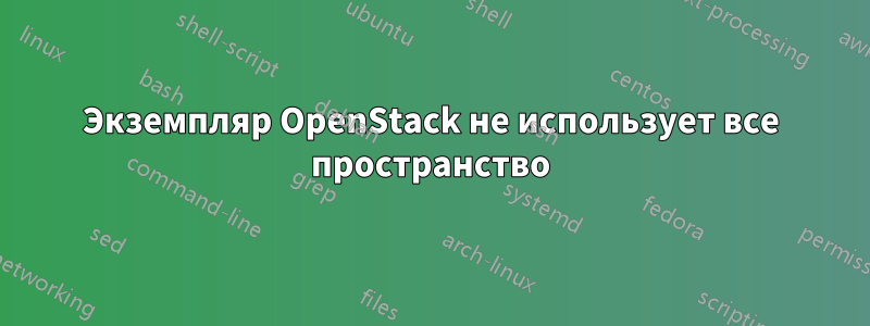 Экземпляр OpenStack не использует все пространство