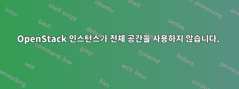 OpenStack 인스턴스가 전체 공간을 사용하지 않습니다.