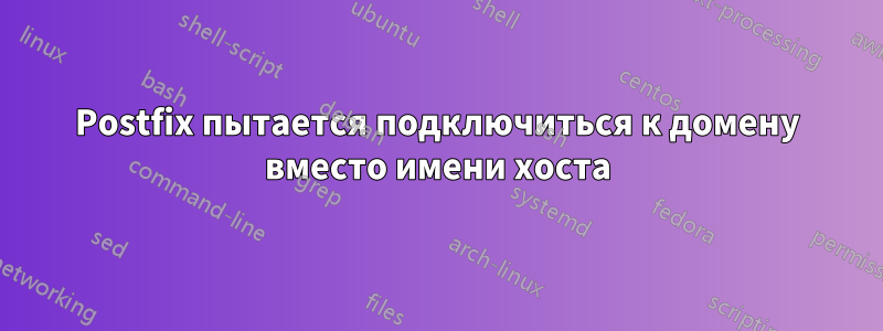 Postfix пытается подключиться к домену вместо имени хоста