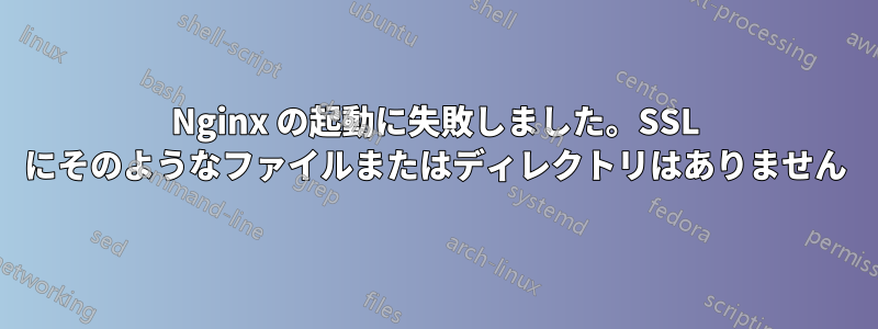 Nginx の起動に失敗しました。SSL にそのようなファイルまたはディレクトリはありません