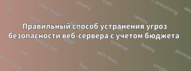 Правильный способ устранения угроз безопасности веб-сервера с учетом бюджета 