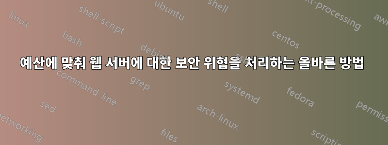 예산에 맞춰 웹 서버에 대한 보안 위협을 처리하는 올바른 방법