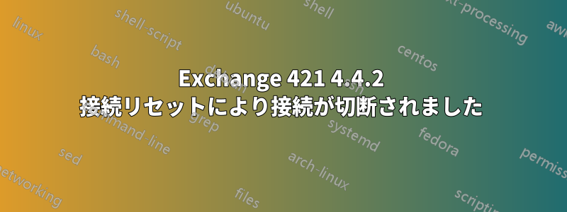 Exchange 421 4.4.2 接続リセットにより接続が切断されました