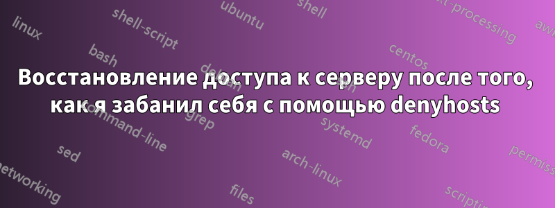 Восстановление доступа к серверу после того, как я забанил себя с помощью denyhosts