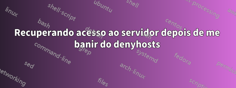 Recuperando acesso ao servidor depois de me banir do denyhosts