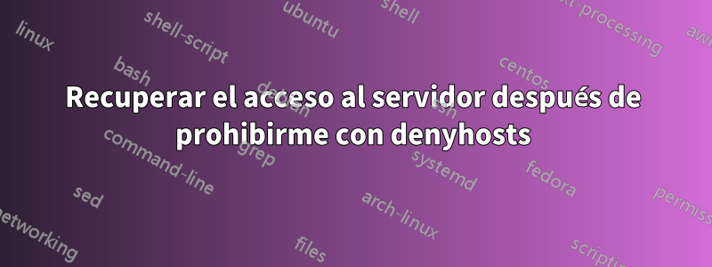 Recuperar el acceso al servidor después de prohibirme con denyhosts