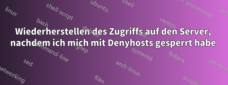 Wiederherstellen des Zugriffs auf den Server, nachdem ich mich mit Denyhosts gesperrt habe