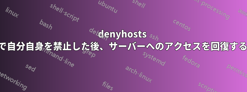 denyhosts で自分自身を禁止した後、サーバーへのアクセスを回復する