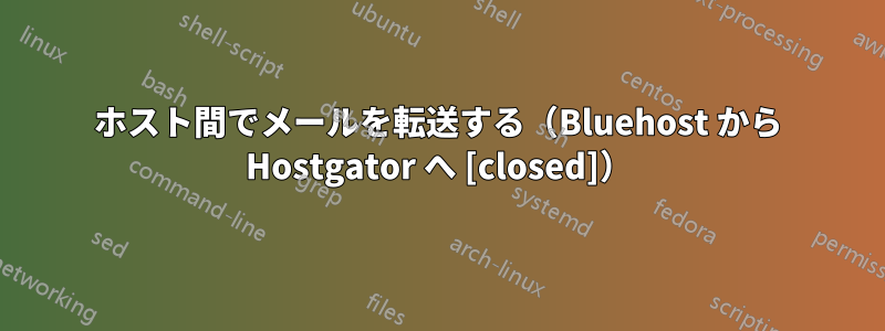 ホスト間でメールを転送する（Bluehost から Hostgator へ [closed]）