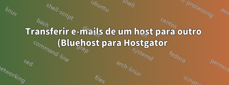 Transferir e-mails de um host para outro (Bluehost para Hostgator 