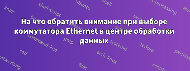 На что обратить внимание при выборе коммутатора Ethernet в центре обработки данных