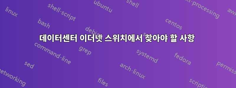 데이터센터 이더넷 스위치에서 찾아야 할 사항