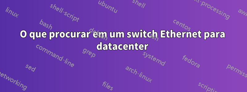 O que procurar em um switch Ethernet para datacenter