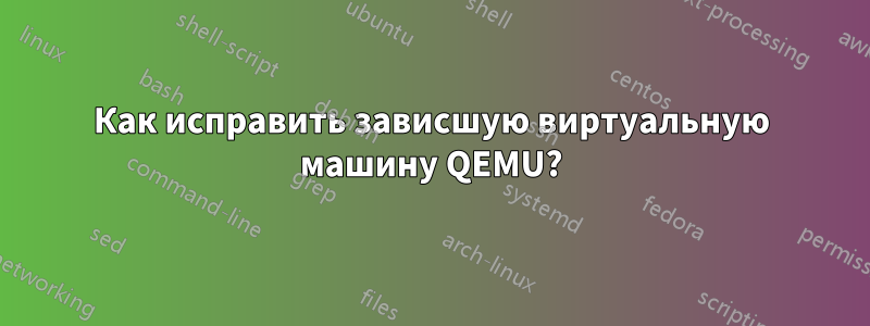 Как исправить зависшую виртуальную машину QEMU?