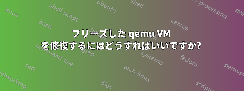 フリーズした qemu VM を修復するにはどうすればいいですか?