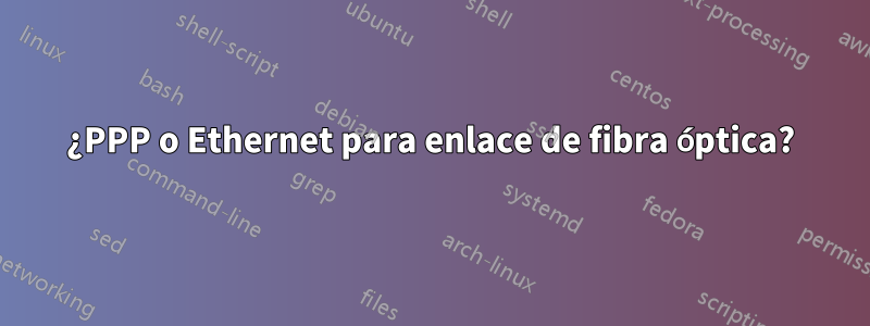 ¿PPP o Ethernet para enlace de fibra óptica?