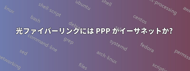 光ファイバーリンクには PPP かイーサネットか?