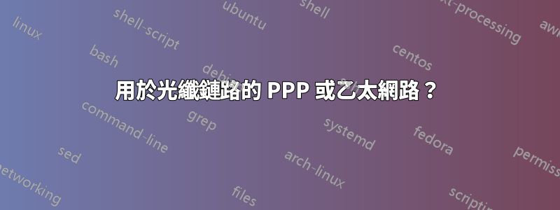 用於光纖鏈路的 PPP 或乙太網路？