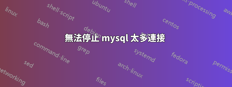 無法停止 mysql 太多連接