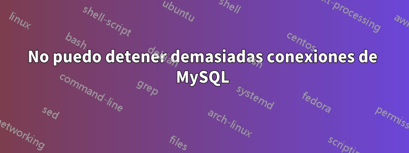 No puedo detener demasiadas conexiones de MySQL