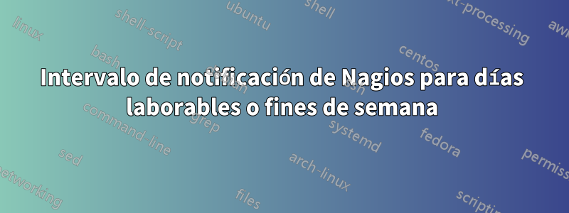 Intervalo de notificación de Nagios para días laborables o fines de semana