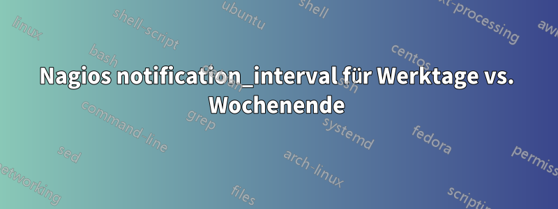 Nagios notification_interval für Werktage vs. Wochenende