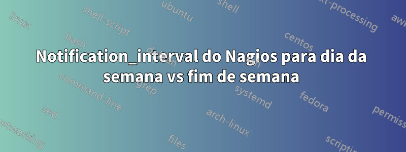 Notification_interval do Nagios para dia da semana vs fim de semana