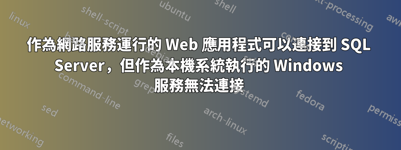 作為網路服務運行的 Web 應用程式可以連接到 SQL Server，但作為本機系統執行的 Windows 服務無法連接